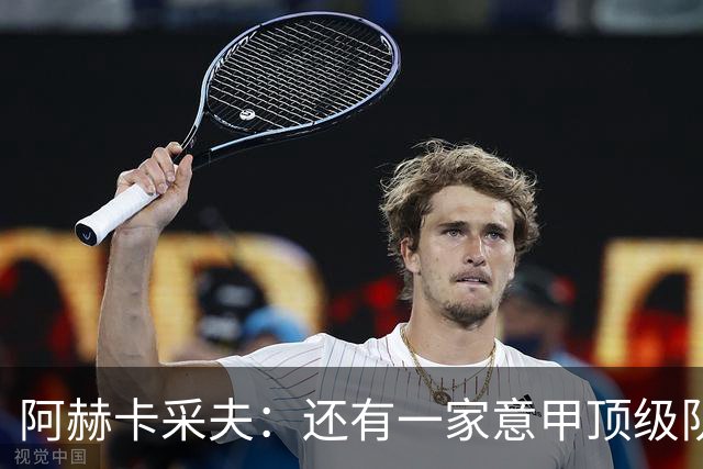 阿赫卡采夫：还有一家意甲顶级队对我有意，他们只告诉我在寻找二门