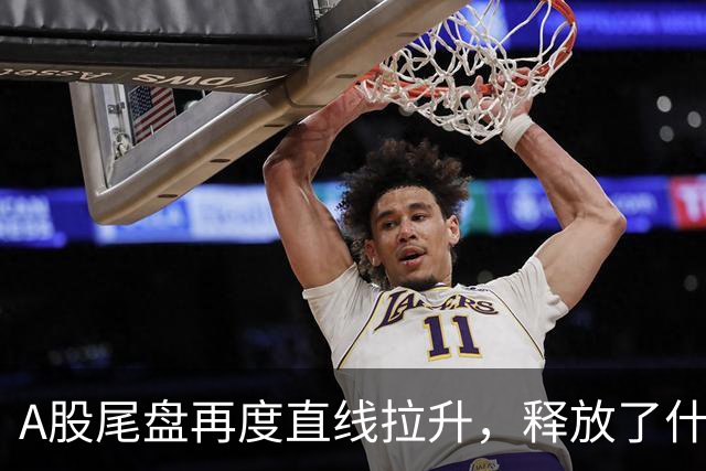 A股尾盘再度直线拉升，释放了什么信号？